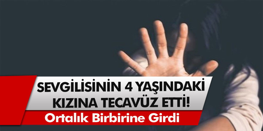 Sevgilisinin 4 yaşındaki kızına tecavüz etti, ortalık birbirine girdi…