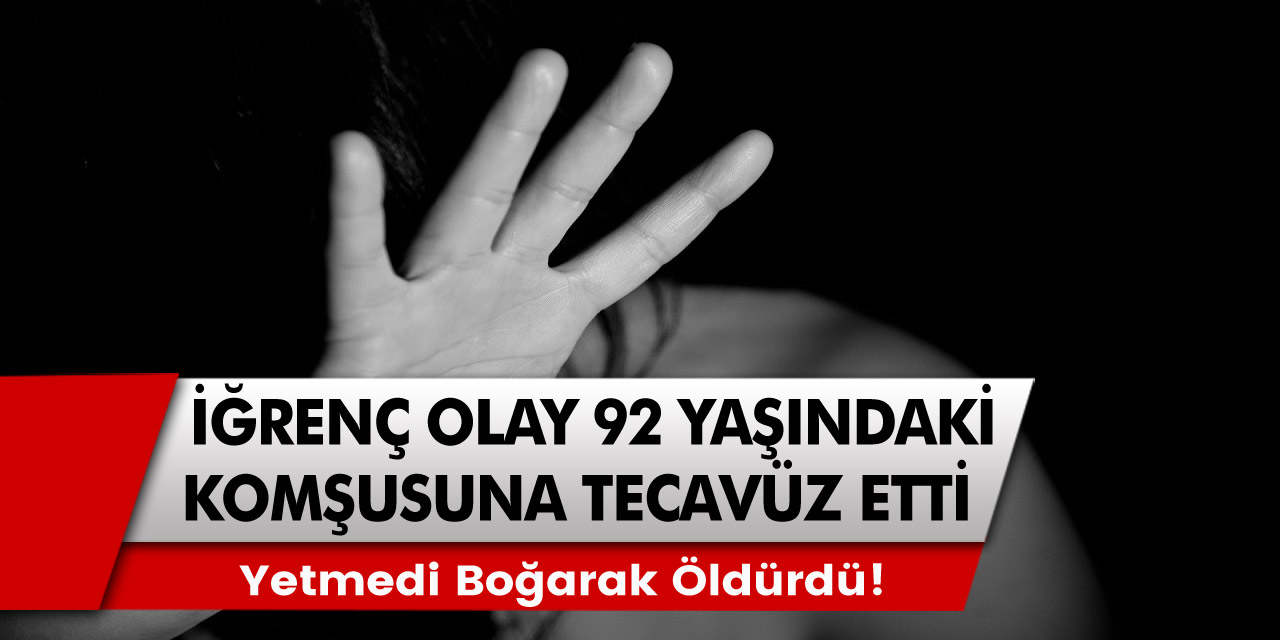 Son Dakika: 92 yaşındaki komşusuna tecavüz etti, yetmedi boğarak öldürdü!