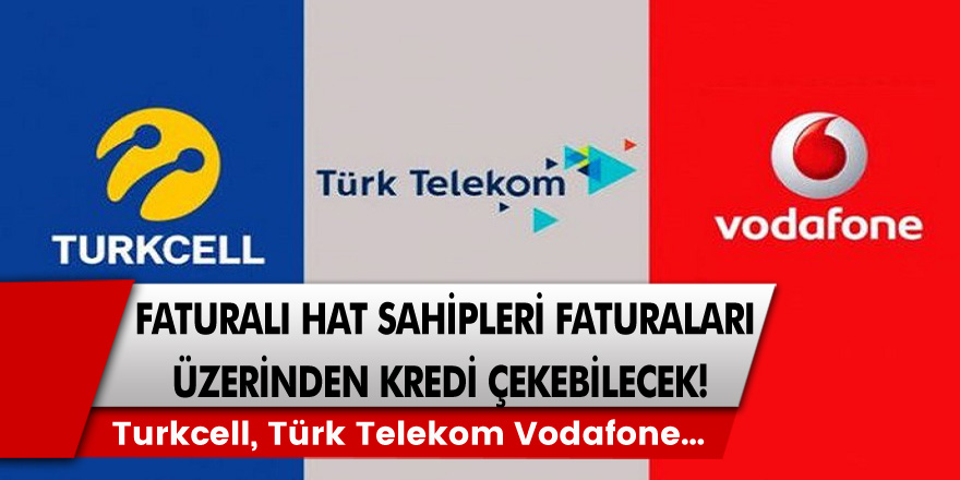 Faturalı hat sahiplerine müjde! Turkcell, Türk Telekom ve Vodafone faturalı hat sahipleri faturaları üzerinden kredi çekebilecek…