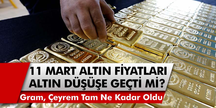 11 Mart Altın Fiyatları Düşüşe Geçti Mi? Gram, Çeyrek, Cumhuriyet Altını Ne Kadar Oldu?