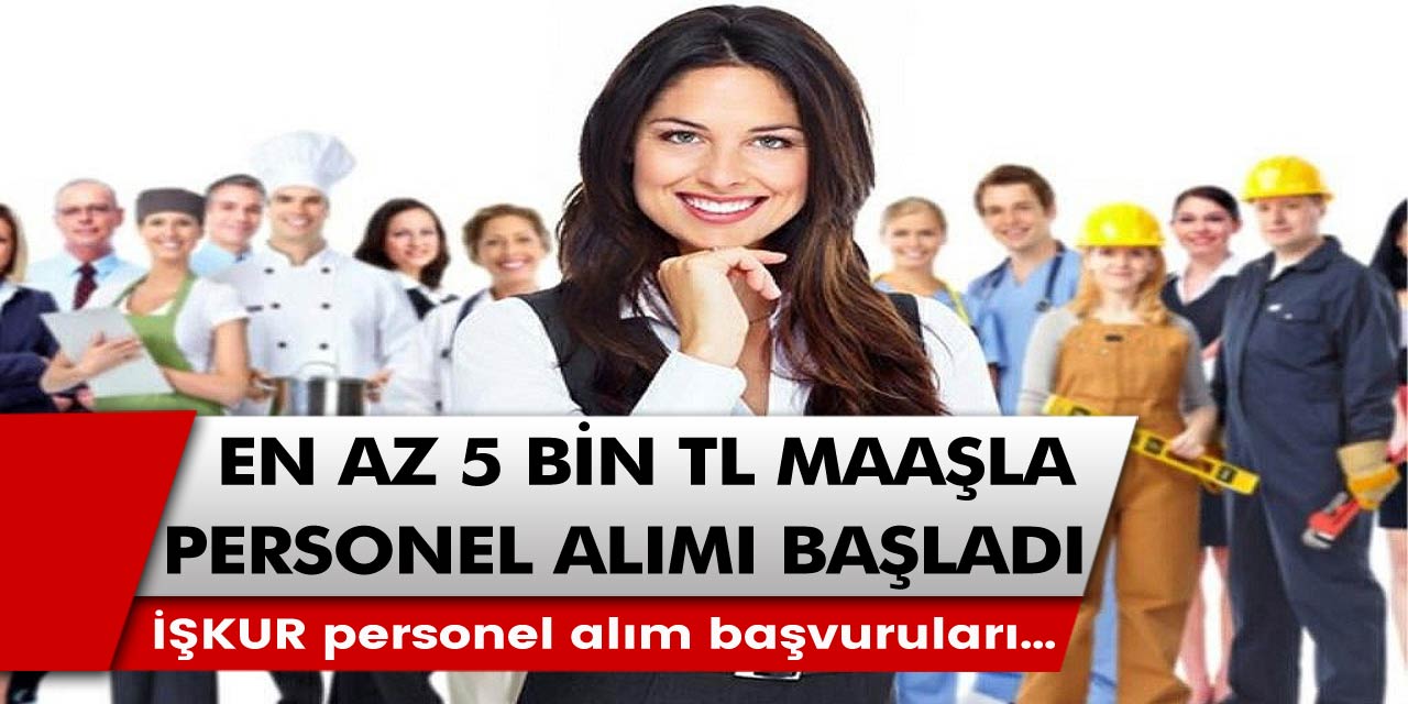 İŞKUR’dan müjde! En az 5 bin TL maaşla personel alımı başladı! İŞKUR personel alım başvuruları…