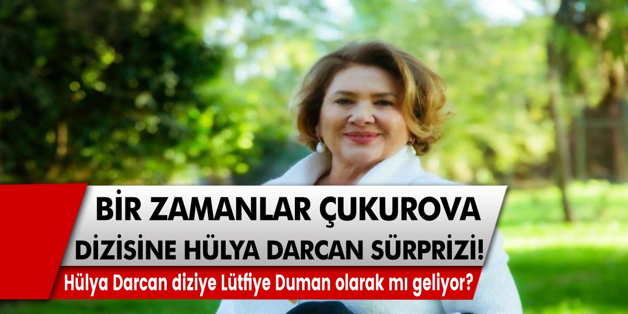 Bir Zamanlar Çukurova dizisine Hülya Darcan sürprizi! Usta oyuncu Hülya Darcan diziye Lütfiye Duman olarak mı geliyor?