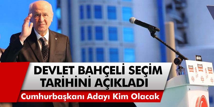 MHP Lideri Devlet Bahçeli Seçim Tarihini ve Cumhurbaşkanı Adayını Açıkladı!