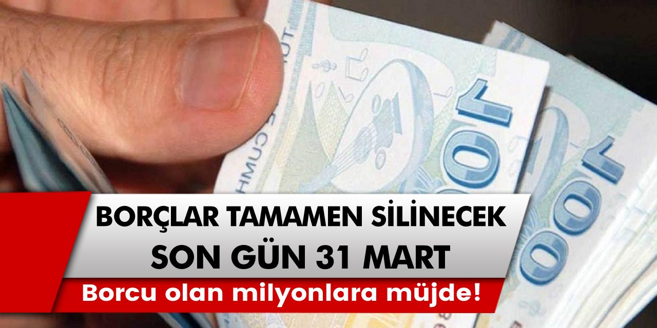 Borcu olan milyonlara müjdeli haber geldi! Tamamen borçlar silinecek, son gün 31 Mart…