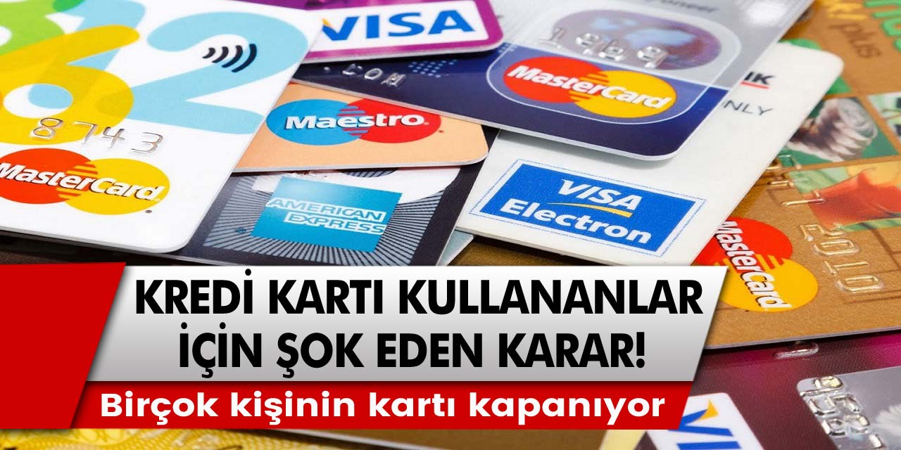 Kredi kartı kullananlar için şok eden karar! Birçok kişinin kartı kapanıyor…