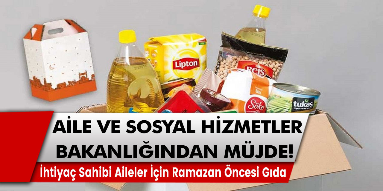 Aile çalışma ve sosyal hizmetler bakanlığından müjde! İhtiyaç sahibi aileler için ramazan öncesi gıda…