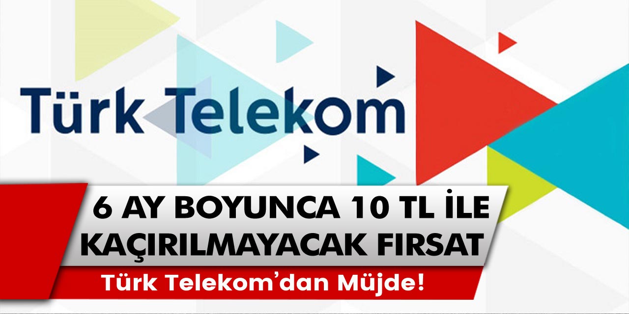 Türk Telekom’dan müjde! 6 ay boyunca sadece 10 TL ile kaçırılmayacak fırsat…