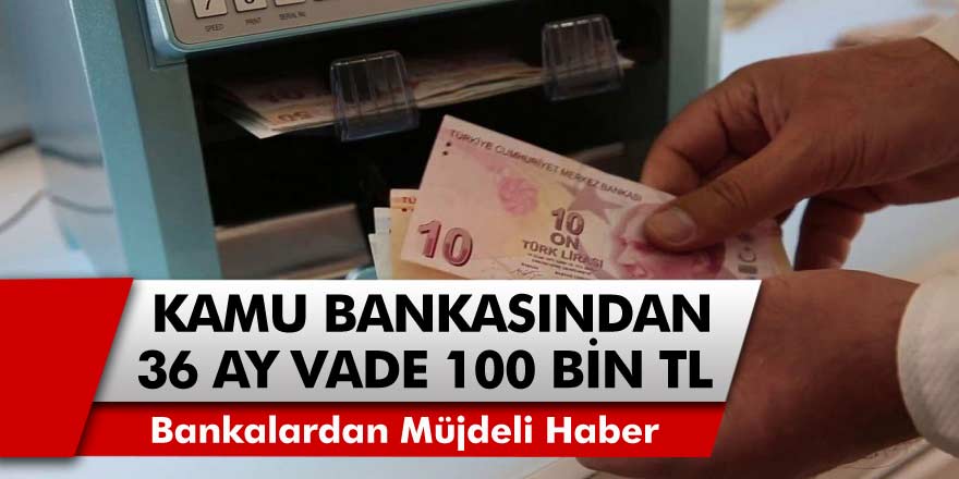 Nakit ihtiyacı olanlar müjde! 36 ay vade ile 100 bin TL kredi fırsatı geliyor…