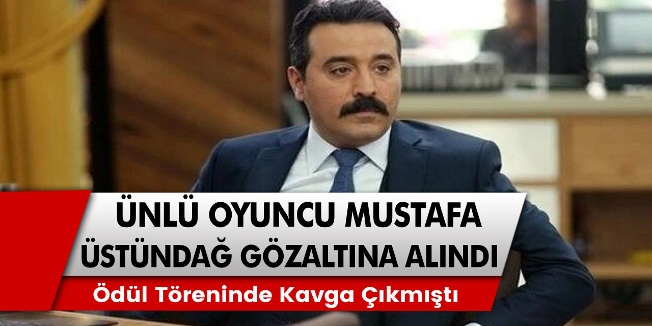 Ödül töreninde çıkan kavgadan dolayı Mustafa Üstündağ gözaltına alındı…