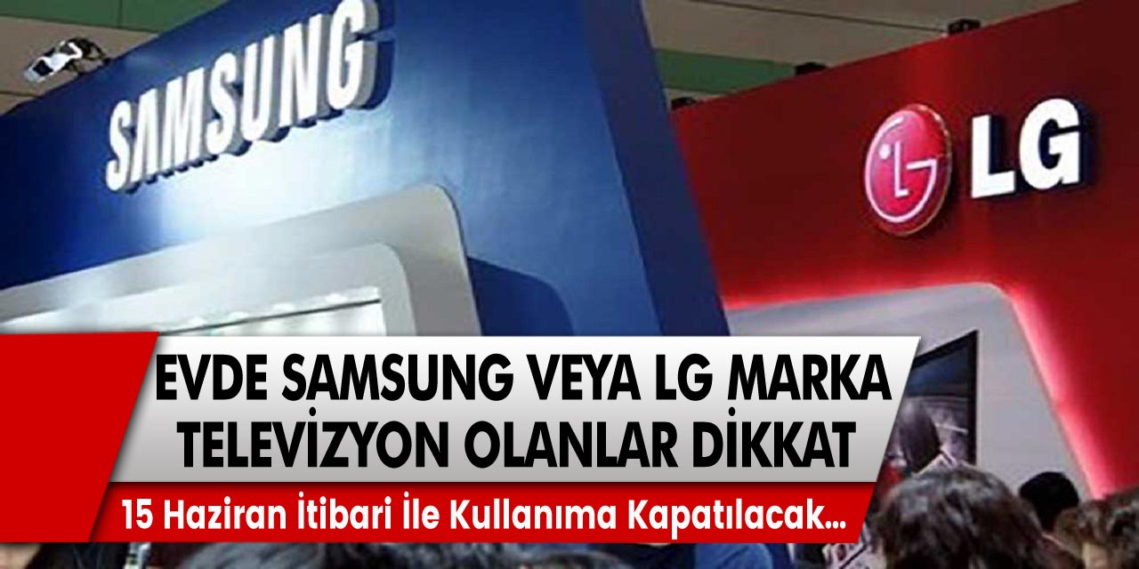 Evinde Samsung ve LG marka televizyonları olanlar için uyarı! 15 Haziran itibari ile kullanıma kapatılacak…