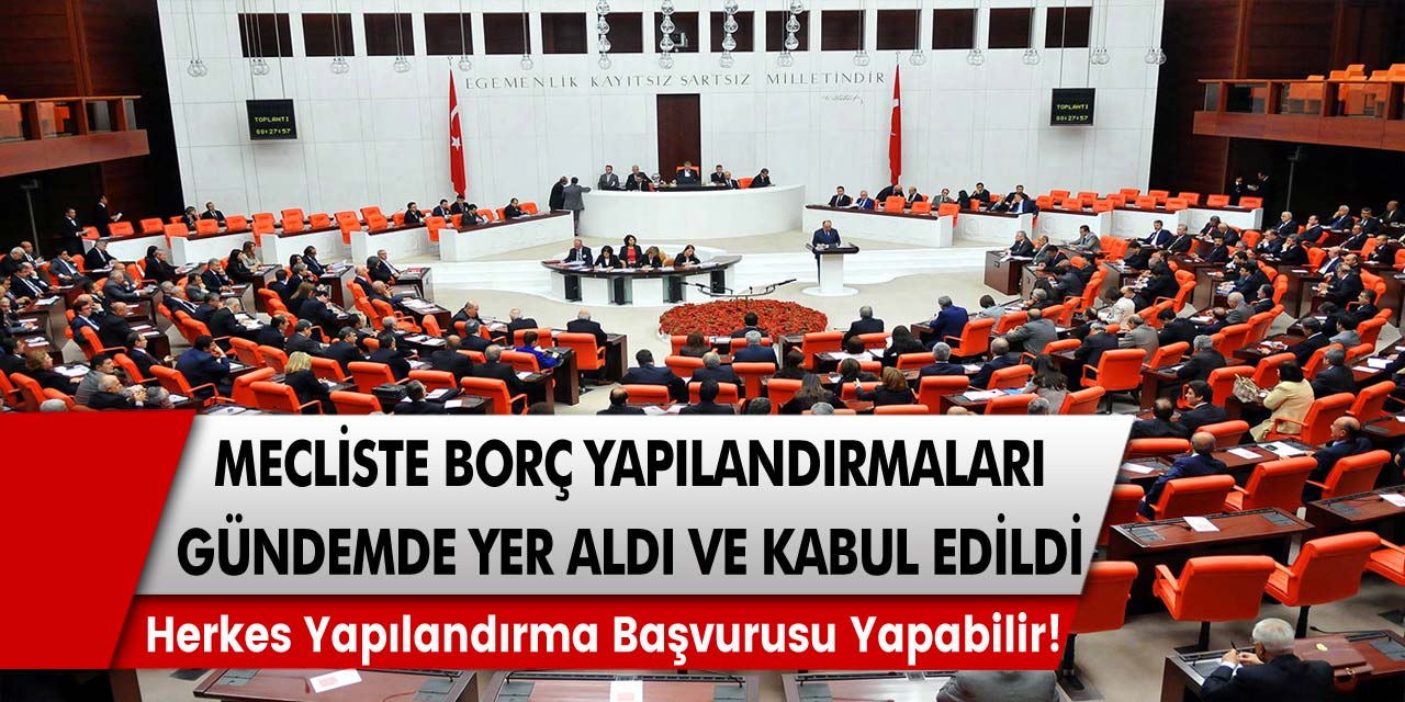 Mecliste borç yapılandırmaları gündemde yer aldı ve kabul edildi! Herkes yapılandırma başvurusu yapabilecek…