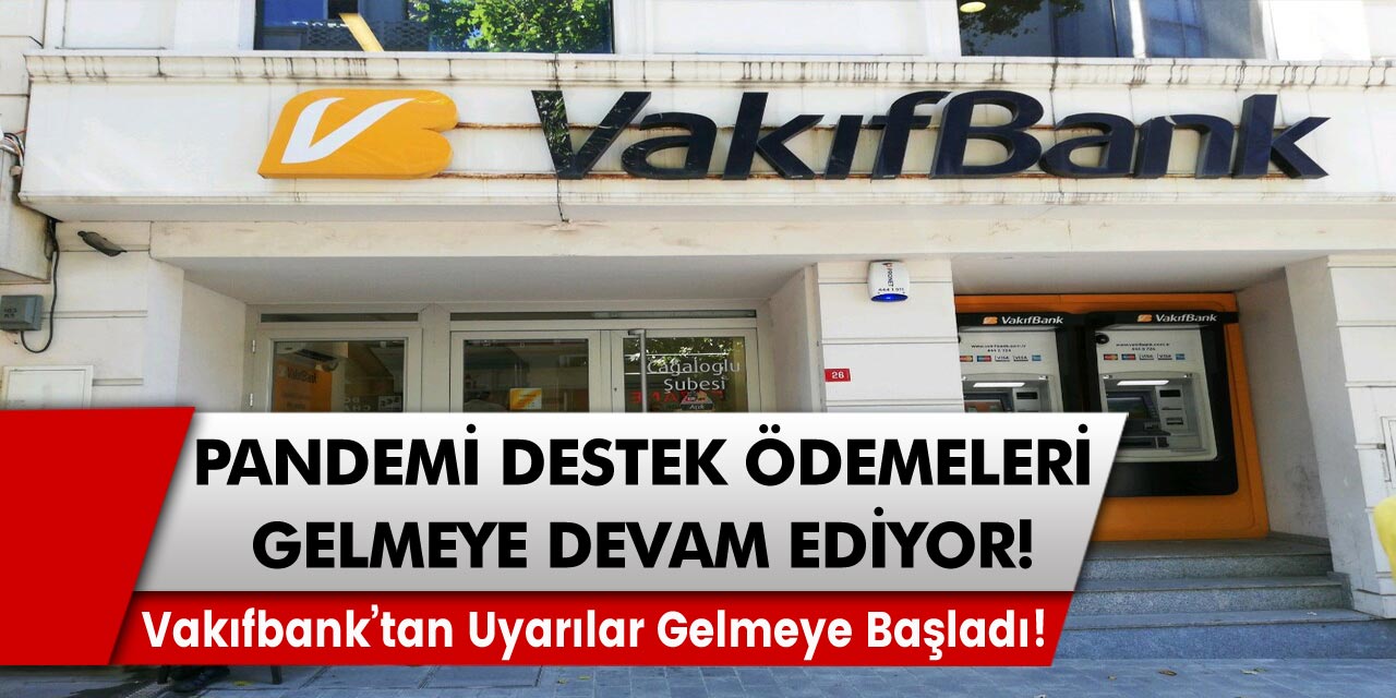 Vakıfbank’tan uyarılar gelmeye başladı! Pandemi destek ödemeleri gelmeye devam ediyor…