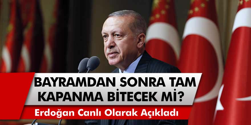 Ramazan Bayramı'ndan Sonra Normalleşme Başlayacak Mı? Cumhurbaşkanı Erdoğan Canlı Olarak Açıkladı...