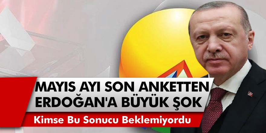 Mayıs Ayı Anket Sonuçları Açıklandı! Son Ankette Cumhurbaşkanı Erdoğan'a Çifte Şok