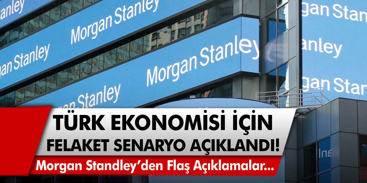 Morgan Standley’den flaş açıklamalar gelmeye başladı! Türk ekonomisi için felaket senaryo açıklandı…