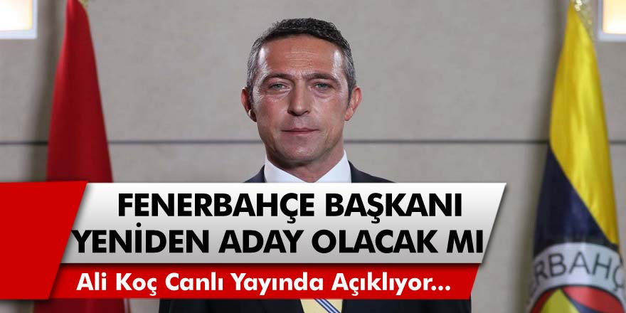 Fenerbahçe Başkanı Ali Koç, Yeniden Başkanlığa Aday Olacak Mı?