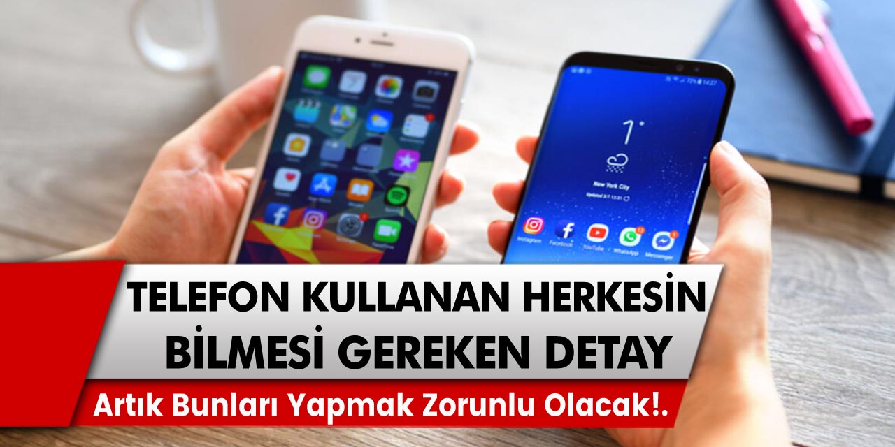 Telefon kullanan herkesi çok yakından ilgilendiren detay: Artık bunları yapmak zorunlu hale gelecek…