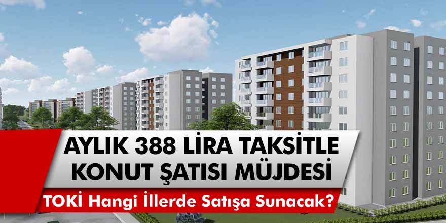 TOKİ'den aylık 388 TL taksitle ev sahibi olabilirsiniz…TOKİ ucuz konutları hangi illerde satışa sunulacak?