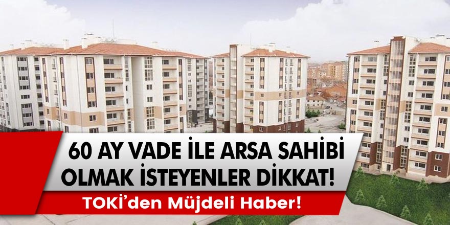 60 ay vade ile arsa sahibi olmak isteyenler için TOKİ’den müjdeli haber: 6 Temmuz 10:30 itibari ile başlayan başvuru süreci…