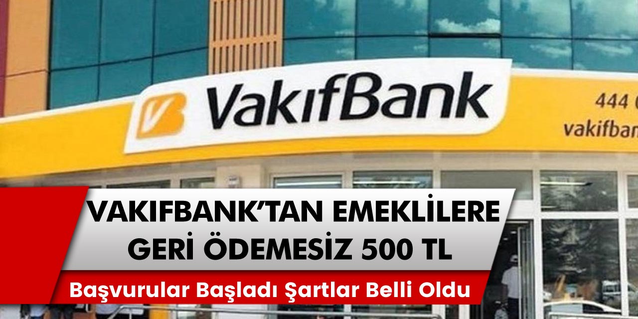 Vakıfbank başvuruları başladı! Emekli vatandaşlar için geri ödeme olmadan en az 500 TL ek ödeme fırsatları…