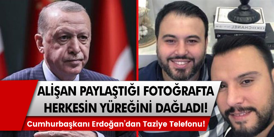 Alişan Paylaştığı Fotoğrafta Herkesin Yüreğini Dağladı! Cumhurbaşkanı Erdoğan'dan Taziye Telefonu!