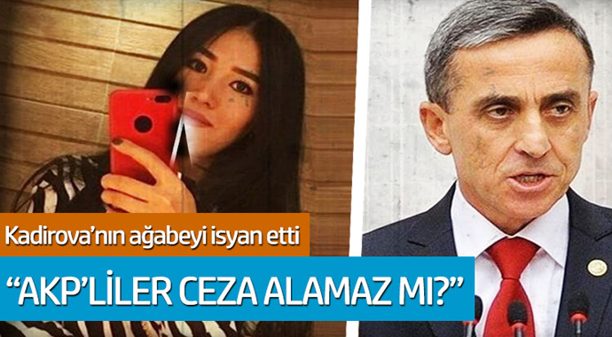 Kadirova'nın ağabeyi isyan etti: AKP'liler ceza alamaz mı?