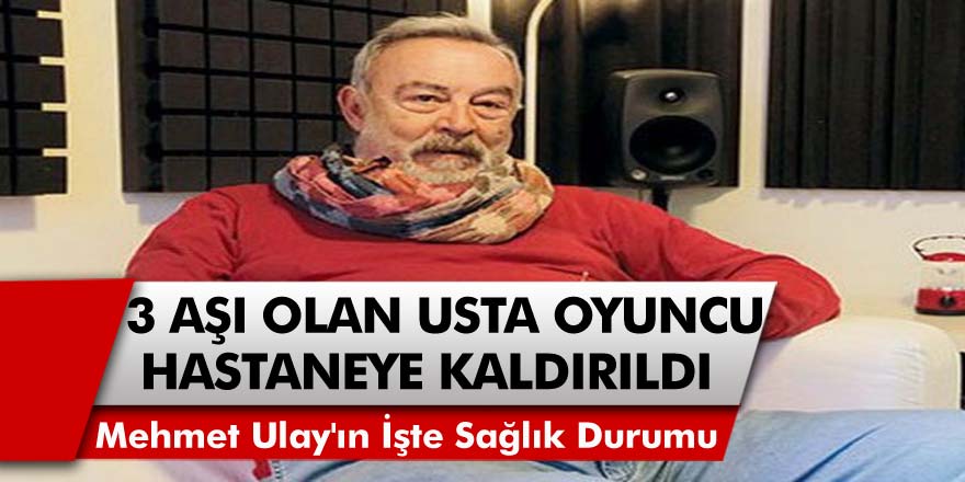 3 Aşı Olan Usta Oyuncu Mehmet Ulay Koronavirüse Yakalandı! Oyuncu Mehmet Ulay'ın Sağlık Durumu Nasıl?