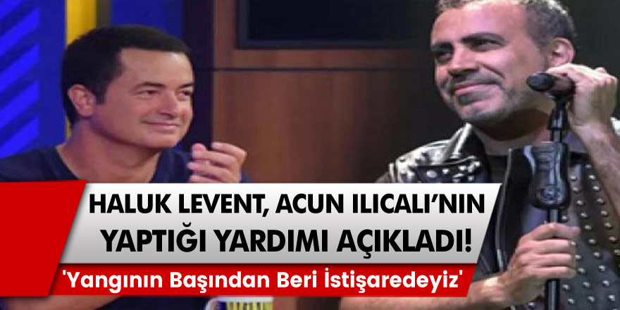 Haluk Levent Acun Ilıcalı'nın yaptığı yardımı açıkladı! 'Yangının Başından Beri İstişaredeyiz'