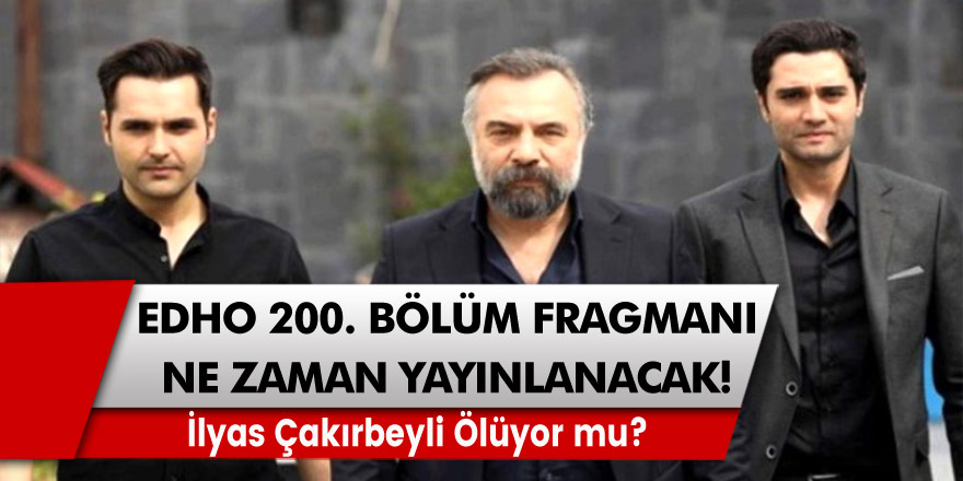 EDHO 200. Bölüm Fragmanı Ne Zaman Yayınlanacak! İlyas Ölüyor mu?