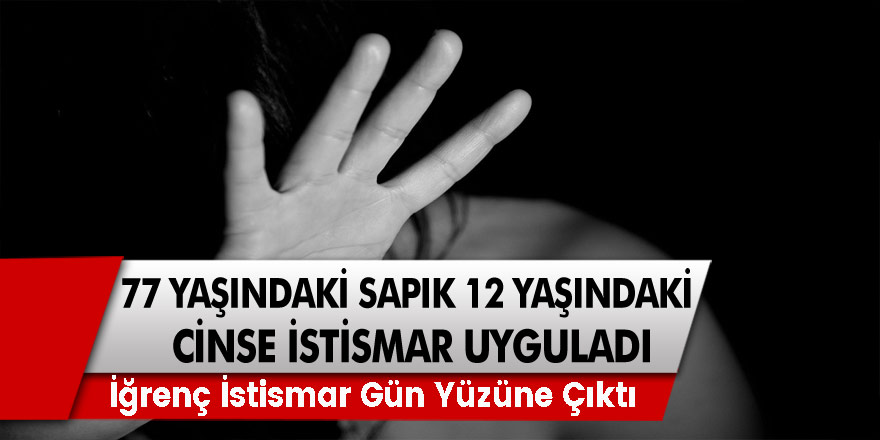 77 Yaşındaki Sapık 12 Yaşındaki Çocuğa Cinsel İstismar Uyguladı! İğrenç İstismar Gün Yüzüne Çıktı