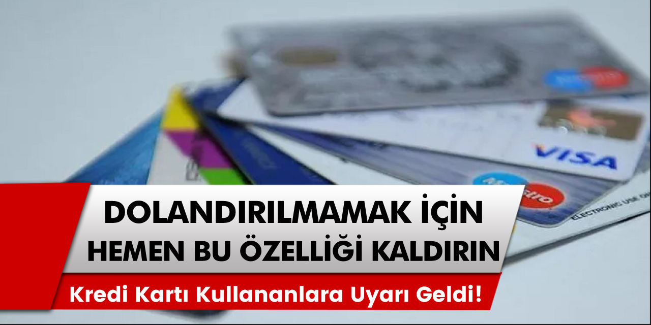 Kredi Kartı Kullananlara Uyarı Geldi! Dolandırılmamak İçin Hemen Bu Özelliği Kaldırın