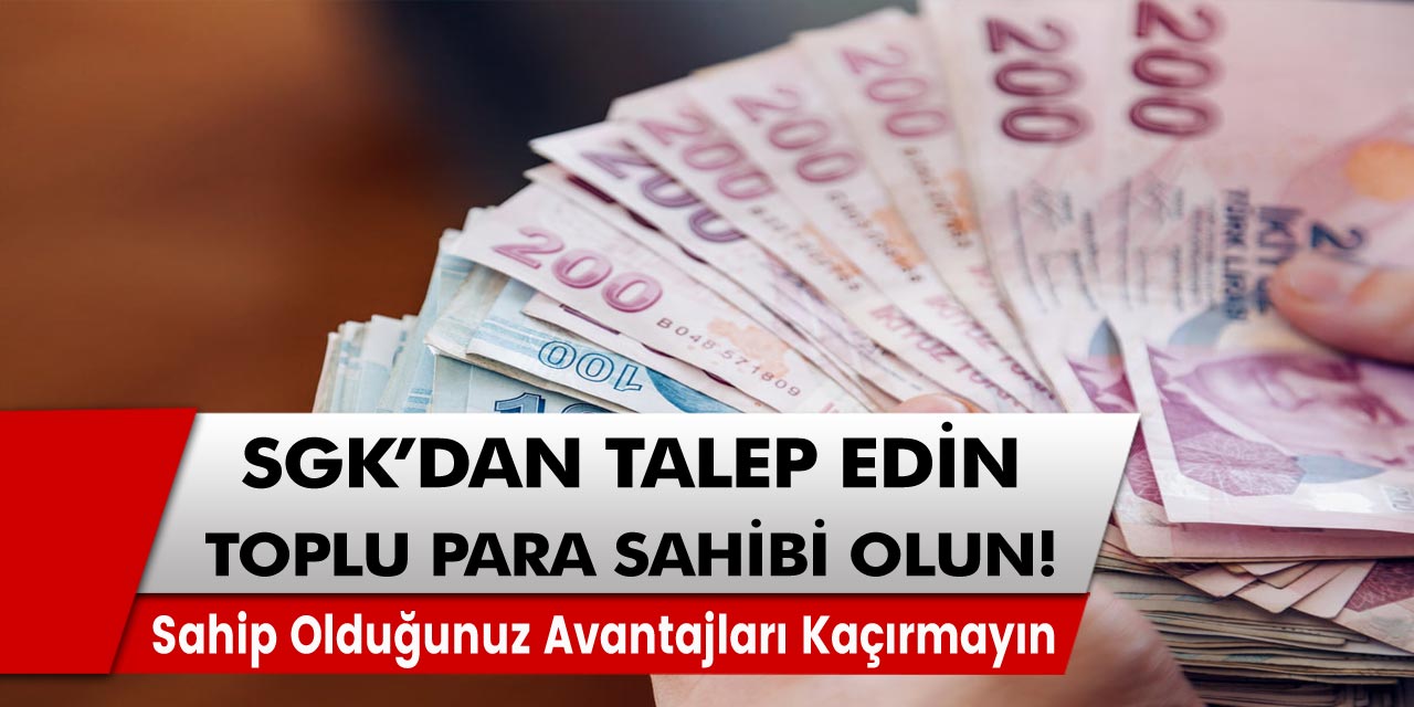 SGK’dan Talep Edin ve Toplu Para Olun! Sahip Olduğunuz Avantajları Kaçırmayın