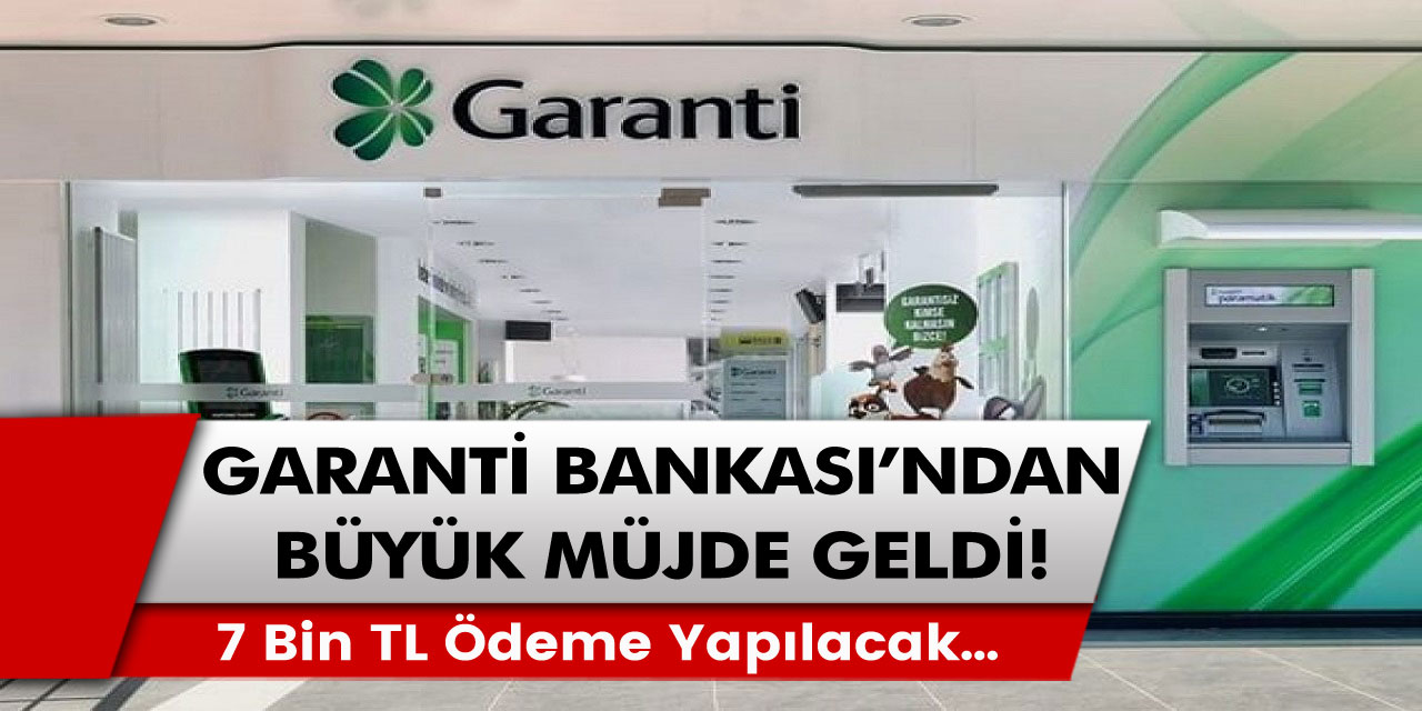 Garanti Bankası’ndan vatandaşlara büyük müjde! Şartlar belirlendi: 7 bin TL ödenecek…