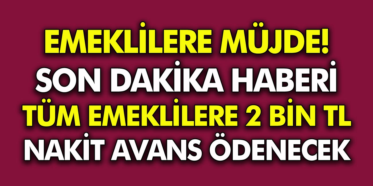 Milyonlarca Emekliye  2000 TL Avans Ödemesi müjdesi geldi! Ödeme nasıl alınacak, ayrıntılar haberimizde..