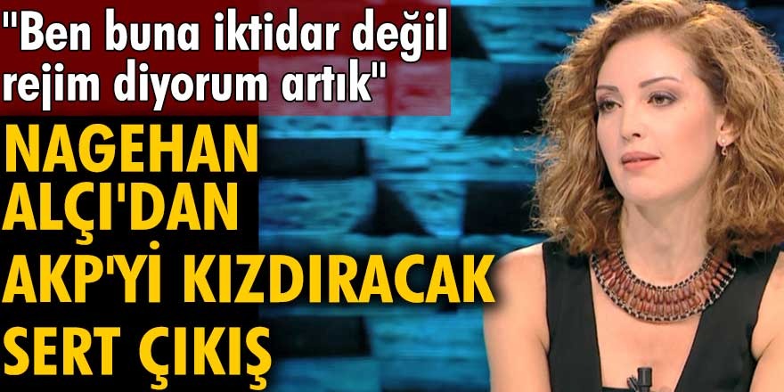 Nagehan Alçı'dan AKP'yi çok kızdıracak sözler! Ben buna iktidar değil, tamamen rejim diyorum artık