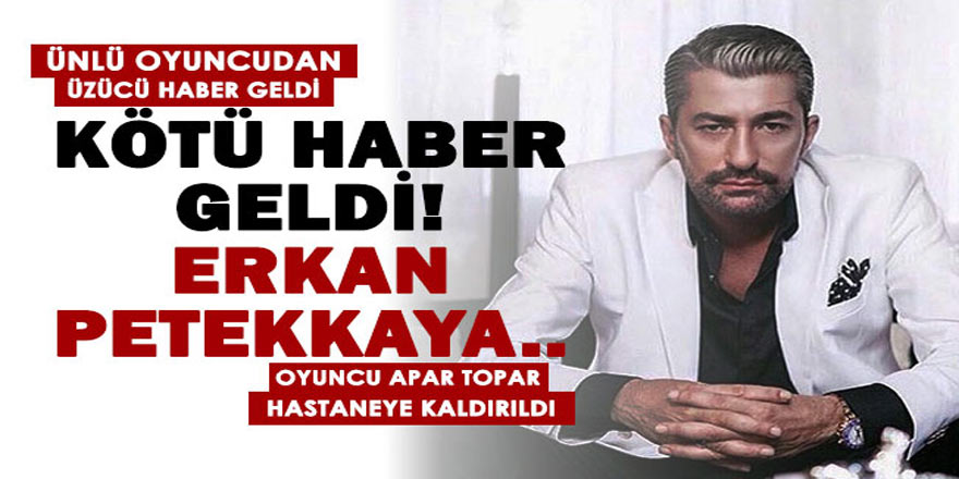 Oyuncu Erkan Petekkaya Hastaneye Kaldırıldı! Erkan Petekkaya Kimdir, Neden Hastaneye Kaldırıldı?