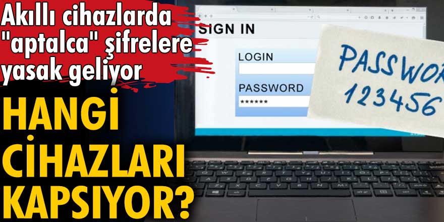 Akıllı cihazlarda "aptal" şifrelere yasak geliyor! 2022 yılından İtibaren kullanılması yasaklanıyor...