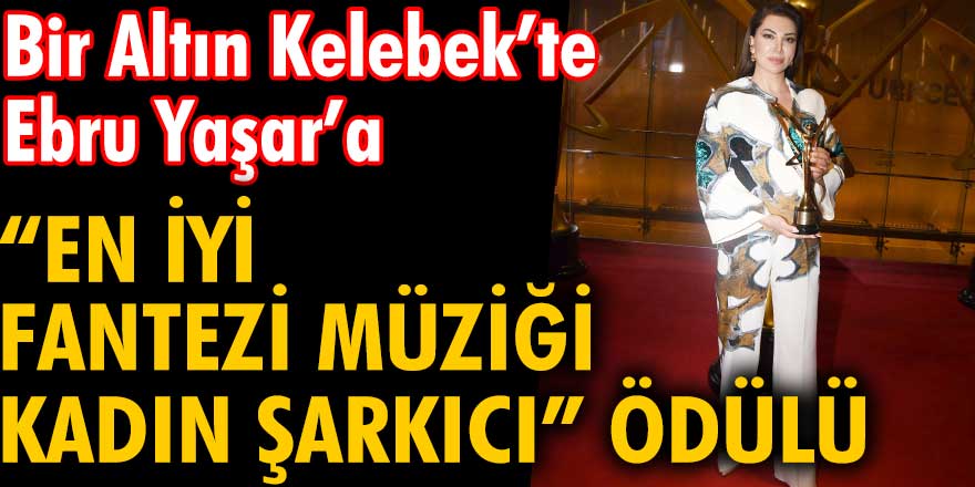 Bir Altın Kelebek'te Ebru Yaşar rüzgarı esti! 'En İyi Fantezi Müziği Kadın Şarkıcı' ödülünü kim aldı?