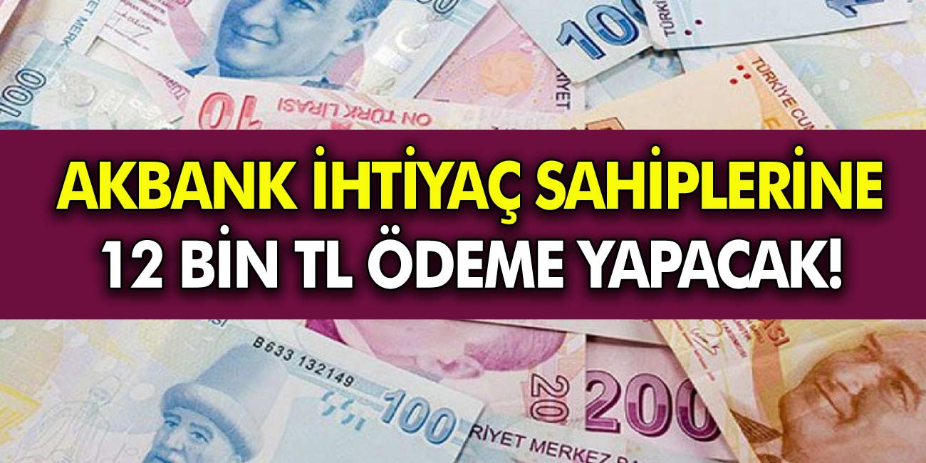 Akbank ihtiyaç sahiplerine 12 bin TL ödeme yapacağını açıkladı!