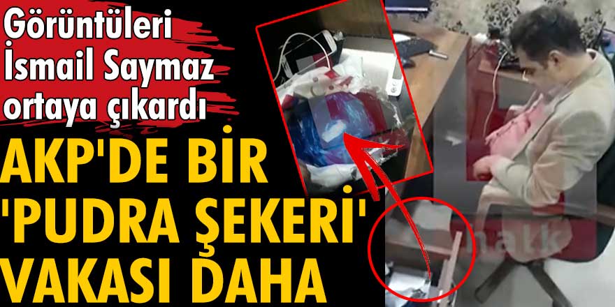 İsmail Saymaz O görüntüleri ortaya çıkardı: AKP'de bir pudra şekeri skandalı daha