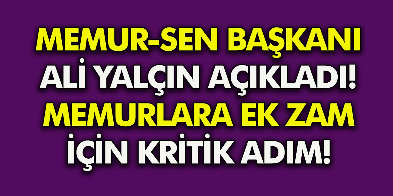 Memur-Sen Başkanı Ali Yalçın Duyurdu! Memurlara gelecek ek zam için kritik adım!