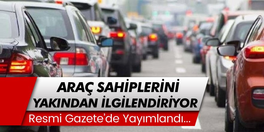 Resmi Gazete'de Yayımlandı! Araç Sahiplerini Yakından İlgilendiriyor... Şubat Ayından İtibaren Yürürlüğe Girecek