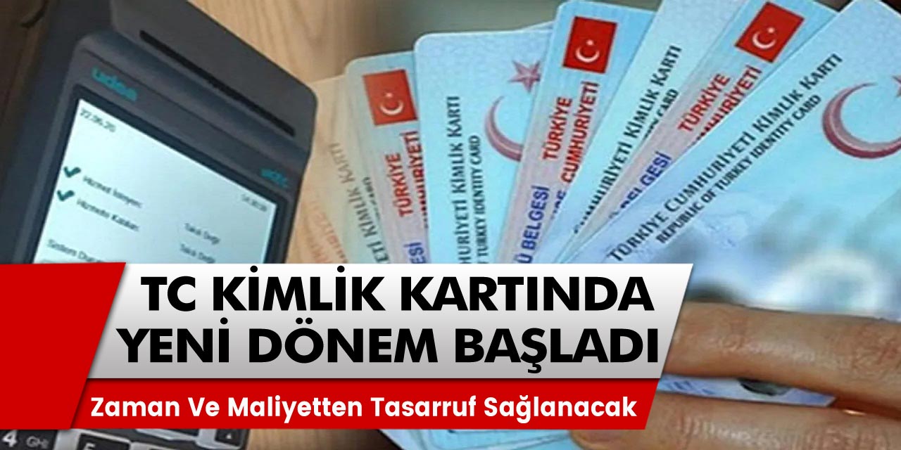 Son Dakika TC Kimlik Kartında Yeni Bir Dönem Başladı! Maliyetten Tasarruf Ettirecek 50 ilde başladı...