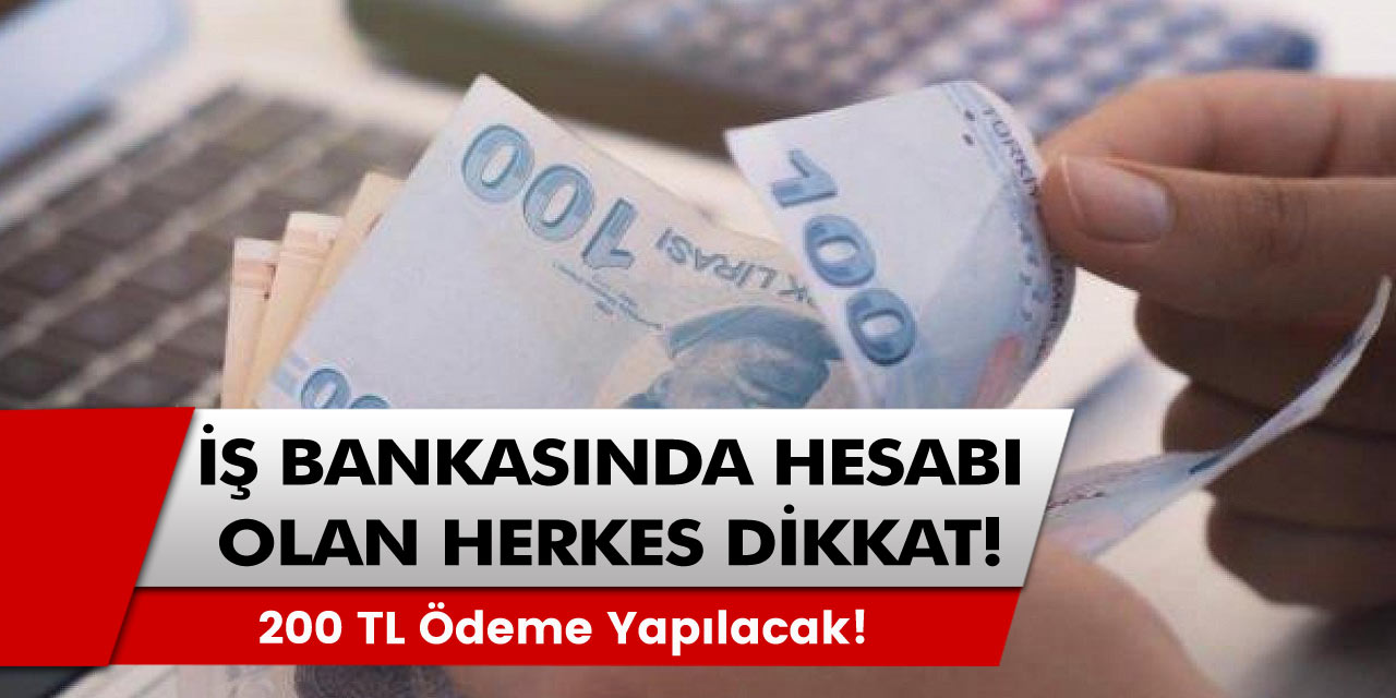 İş Bankasında hesabı olan herkes dikkat: 200 TL ödenecek!