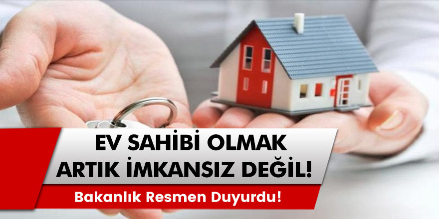 Bakanlık Resmen Duyurdu! Ev  Sahibi Olmak Artık Çok Kolay!