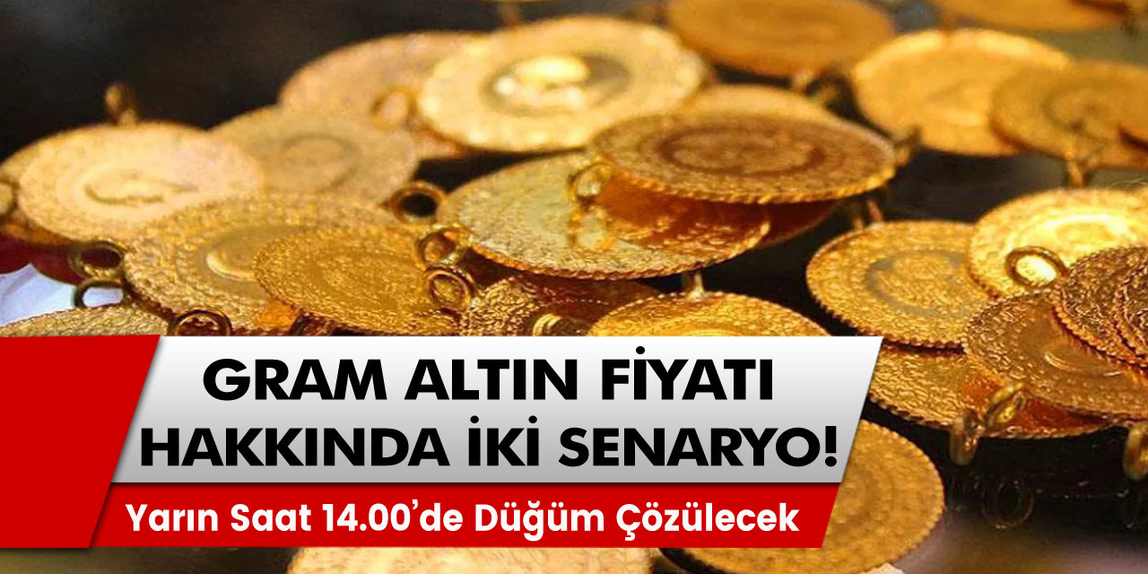 Gram altın fiyatı hakkında iki senaryo! Yarın saat 14.00’te düğümler çözülecek!