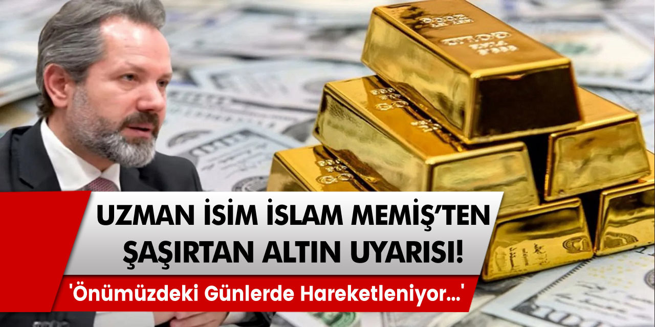 Uzman isim İslam Memiş'ten şaşırtan altın uyarısı 'Önümüzdeki günlerde hareketleniyor...'