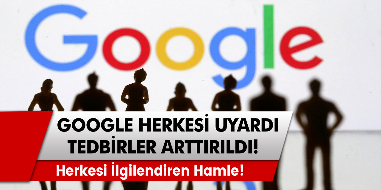 Herkesi ilgilendiren hamle! Google uyardı, tedbirler arttıldı!