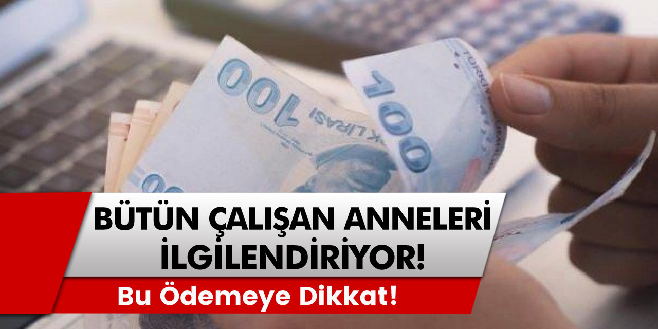 Bütün Çalışan Anneleri Yakından İlgilendiriyor! Bu Ödemeye Dikkat