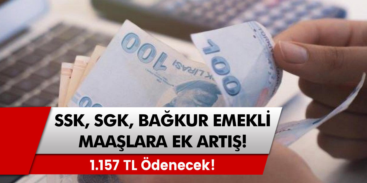 SGK, SSK, BAĞ-KUR Emeklileri Müjde! Maaşlar Ek 1.157 TL ödenecek!
